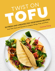 Twist on Tofu (52 Fresh and Unexpected Vegetarian Recipes, from Tofu Tacos and Quiche to Lasagna, Wings, Fries, and More) by Corinne Trang, 9781635864816