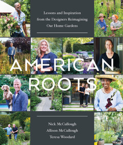 American Roots (Lessons and Inspiration from the Designers Reimagining Our Home Gardens) by Nick McCullough, Allison McCullough, Teresa Woodard, 9781643261164