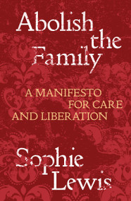 Abolish the Family (A Manifesto for Care and Liberation) by Sophie Lewis, 9781839767197