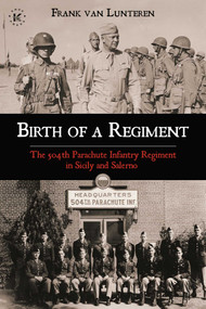 Birth of a Regiment (The 504th Parachute Infantry Regiment in Sicily and Salerno) by Frank van Lunteren, 9781637583807