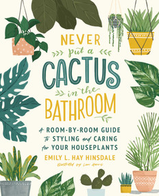 Never Put a Cactus in the Bathroom (A Room-by-Room Guide to Styling and Caring for Your Houseplants) - 9781668005217 by Emily L. Hay Hinsdale, Loni Harris, 9781668005217