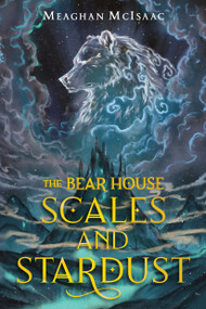 The Bear House: Scales and Stardust by Meaghan McIsaac, 9780823446612
