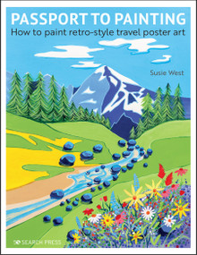 Passport to Painting: How to paint retro-style travel poster art by Susie West, 9781782219569