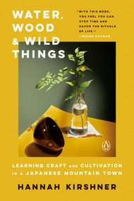 Water, Wood, and Wild Things (Learning Craft and Cultivation in a Japanese Mountain Town) - 9781984877543 by Hannah Kirshner, 9781984877543