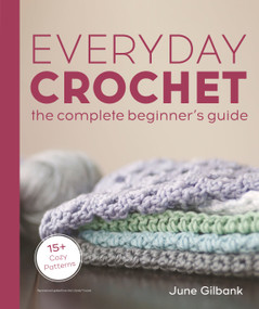 Everyday Crochet: The Complete Beginner's Guide (15+ Cozy Patterns) by June Gilbank, 9780744061710