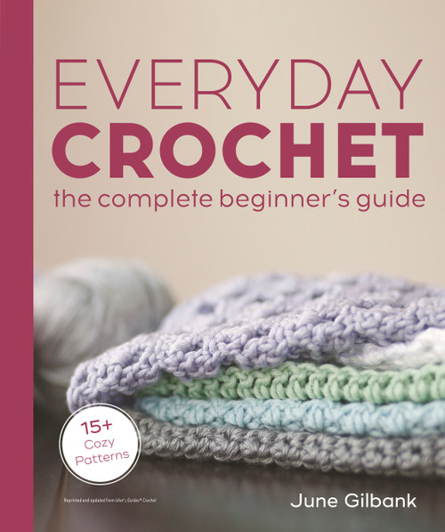 Everyday Crochet: The Complete Beginner's Guide (15+ Cozy Patterns) by June Gilbank, 9780744061710