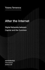 After the Internet (Digital Networks between Capital and the Common) by Tiziana Terranova, 9781635901689