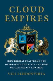 Cloud Empires (How Digital Platforms Are Overtaking the State and How We Can Regain Control) by Vili Lehdonvirta, 9780262047227
