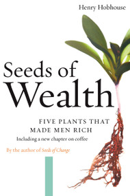 Seeds of Wealth (Five Plants That Made Men Rich) by Henry Hobhouse, 9781593760892