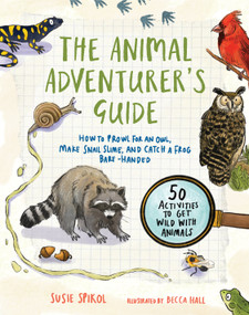 The Animal Adventurer's Guide (How to Prowl for an Owl, Make Snail Slime, and Catch a Frog Bare-Handed--50 Activities to Get Wild with Animals) by Susie Spikol, Becca Hall, 9781611809534