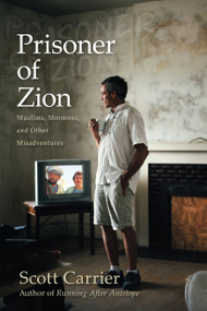 Prisoner of Zion (Muslims, Mormons and Other Misadventures) by Scott Carrier, 9781619021211