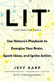 LIT: Life Ignition Tools (Use Nature's Playbook to Energize Your Brain, Spark Ideas, and Ignite Action) by Jeff Karp, Teresa Barker, 9780063010734