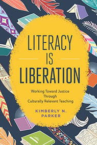 Literacy Is Liberation (Working Toward Justice Through Culturally Relevant Teaching) by Kimberly N. Parker, 9781416630906