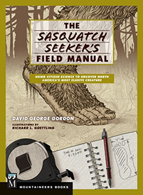 Sasquatch Seeker's Field Manual (Using Citizen Science To Uncover North America's Most Elusive Creature) by David George Gordon, 9781594859410