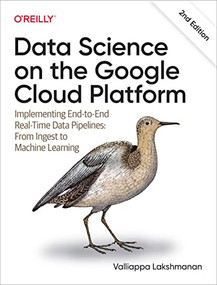 Data Science on the Google Cloud Platform (Implementing End-to-End Real-Time Data Pipelines: From Ingest to Machine Learning) - 9781098118952 by Valliappa Lakshmanan, 9781098118952