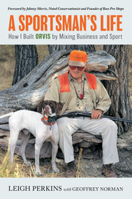 A Sportsman's Life (How I Built Orvis by Mixing Business and Sport) by Leigh Perkins, Geoffrey Norman, Johnny Morris, 9781493069941