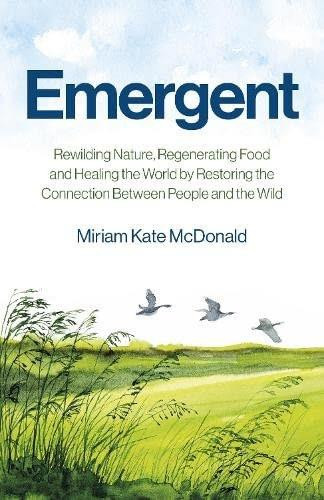 Emergent (Rewilding Nature, Regenerating Food and Healing the World by Restoring the Connection Between People and the Wild) by Miriam Kate McDonald, 9781785353727