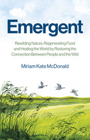 Emergent (Rewilding Nature, Regenerating Food and Healing the World by Restoring the Connection Between People and the Wild) by Miriam  Kate McDonald, 9781785353727
