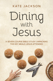 Dining with Jesus (A Seven Course Bible Study Unpacking the Key Meals Jesus Attended) by Kate Jackson, 9781803410401