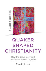 Quaker Quicks - Quaker Shaped Christianity (How the Jesus Story and the Quaker Way Fit Together) by Mark Russ, 9781803410548