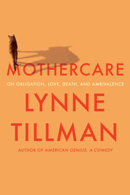 MOTHERCARE (On Obligation, Love, Death, and Ambivalence) by Lynne Tillman, 9781593767174