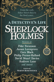 Sherlock Holmes: A Detective's Life by Martin Rosenstock, Peter Swanson, Cara Black, James Lovegrove, Andrew Lane, Philip Purser-Hallard, David Stuart Davies, Eric Brown, Stuart Douglas, Amy Thomas, Derrick Belanger, Cavan Scott, David Marcum, 9781789098747