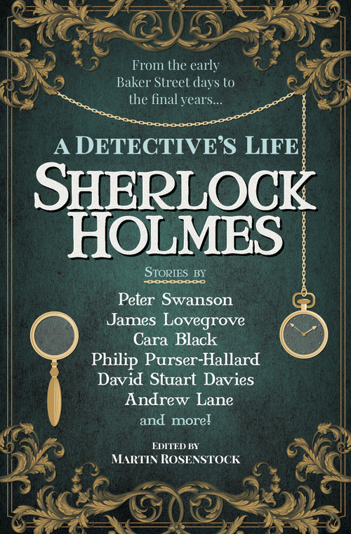Sherlock Holmes: A Detective's Life by Martin Rosenstock, Peter Swanson, Cara Black, James Lovegrove, Andrew Lane, Philip Purser-Hallard, David Stuart Davies, Eric Brown, Stuart Douglas, Amy Thomas, Derrick Belanger, Cavan Scott, David Marcum, 9781789098747