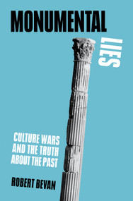 Monumental Lies (Culture Wars and the Truth about the Past) by Robert Bevan, 9781839761874