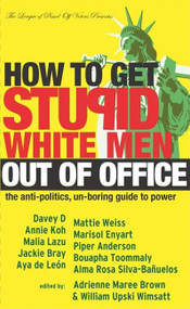 How to Get Stupid White Men Out of Office (The Anti-Politics, Un-Boring Guide to Power) by adrienne maree brown, William Upski Wimsatt, 9781932360080