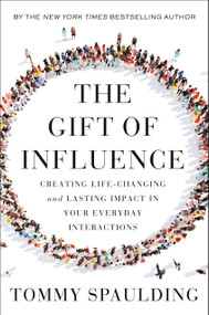 The Gift of Influence (Creating Life-Changing and Lasting Impact in Your Everyday Interactions) by Tommy Spaulding, 9780593138632
