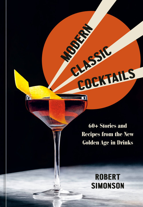 Modern Classic Cocktails (60+ Stories and Recipes from the New Golden Age in Drinks) by Robert Simonson, 9781984857767