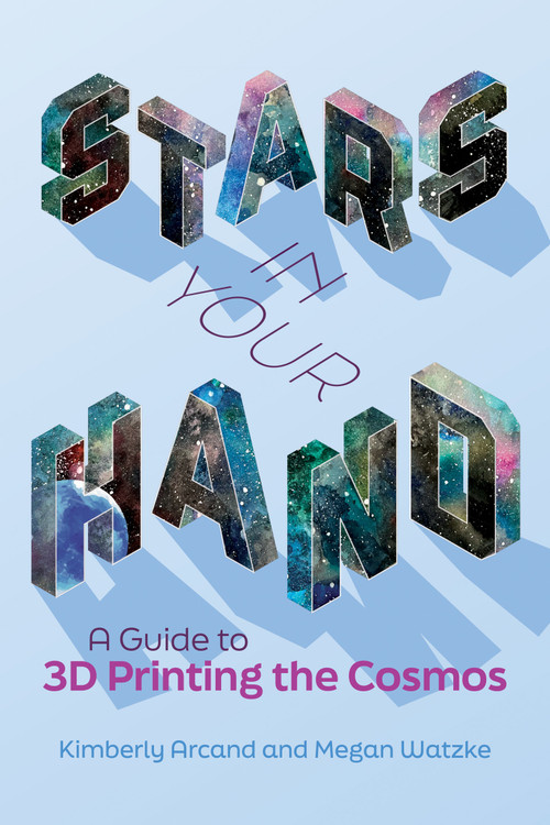 Stars in Your Hand (A Guide to 3D Printing the Cosmos) by Kimberly Arcand, Megan Watzke, 9780262544153