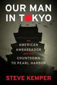 Our Man In Tokyo (An American Ambassador and the Countdown to Pearl Harbor) by Steve Kemper, 9780358064749
