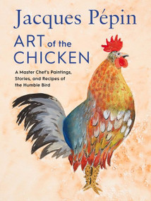 Jacques Pépin Art Of The Chicken (A Master Chef's Paintings, Stories, and Recipes of the Humble Bird) by Jacques Pépin, 9780358654513