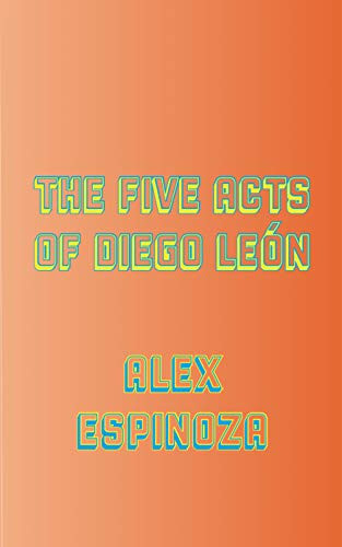 The Five Acts of Diego León by Alex Espinoza, 9781940660585