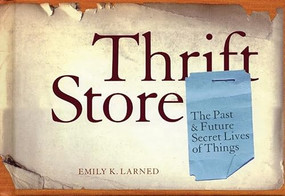 Thrift Store (The Past & Future Secret Lives of Things) by Emily Larned, 9780975251751