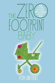 The Zero Footprint Baby (How to Save the Planet While Raising a Healthy Baby) by Keya Chatterjee, 9781935439653