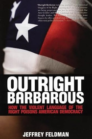 Outright Barbarous (How the Violent Language of the Right Poisons American Democracy) by Jeffrey Feldman, 9780978843151
