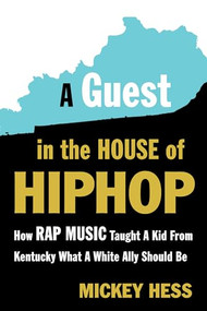 A Guest in the House of Hip-Hop (How Rap Music Taught a Kid from Kentucky What a White Ally Should Be) by Mickey Hess, 9781632460776