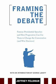 Framing the Debate (Famous Presidential Speeches and How Progressives Can Use Them to Change the Conversation (and Win Elections)) by Jeffrey Feldman, George Lakoff, 9780977197293