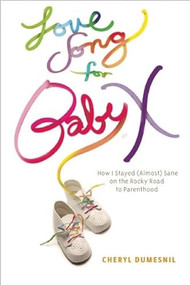 Love Song For Baby X (How I Stayed (Almost) Sane on the Rocky Road to Parenthood) by Cheryl Dumesnil, 9781935439639