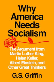 Why America Needs Socialism (The Argument from Martin Luther King, Helen Keller, Albert Einstein, and Other Great Thinkers) by G.S. Griffin, 9781632461018