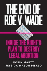 The End of Roe v. Wade (Inside the Right's Plan to Destroy Legal Abortion) by Robin Marty, Jessica Mason Pieklo, 9781632460851