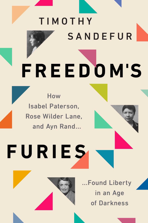 Freedom's Furies (How Isabel Paterson, Rose Wilder Lane, and Ayn Rand Found Liberty in an Age of Darkness) by Timothy Sandefur, 9781952223433