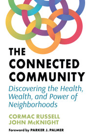 The Connected Community (Discovering the Health, Wealth, and Power of Neighborhoods) by Cormac Russell, John McKnight, Parker J. Palmer, 9781523002528