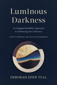 Luminous Darkness (An Engaged Buddhist Approach to Embracing the Unknown) by Deborah Eden Tull, 9781645470779