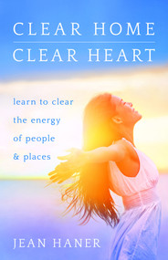 Clear Home, Clear Heart (Learn to Clear the Energy of People & Places) by Jean Haner, 9781401951542
