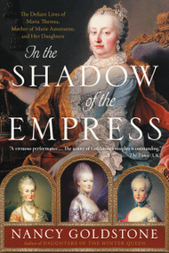 In the Shadow of the Empress (The Defiant Lives of Maria Theresa, Mother of Marie Antoinette, and Her Daughters) - 9780316449304 by Nancy Goldstone, 9780316449304