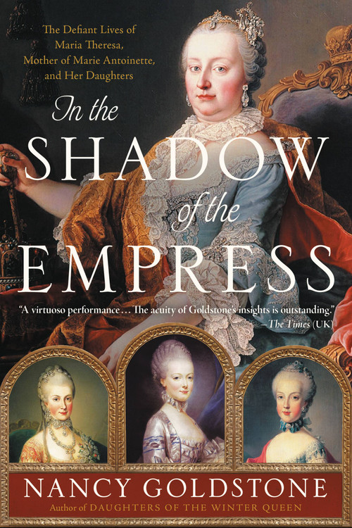 In the Shadow of the Empress (The Defiant Lives of Maria Theresa, Mother of Marie Antoinette, and Her Daughters) - 9780316449304 by Nancy Goldstone, 9780316449304