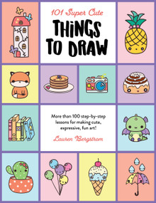 101 Super Cute Things to Draw (More than 100 step-by-step lessons for making cute, expressive, fun art!) by Lauren Bergstrom, 9780760375013